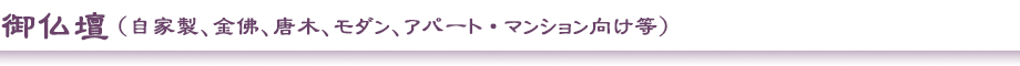 御仏壇　（自家製、金佛、唐木、モダン、アパート・マンション向け等）