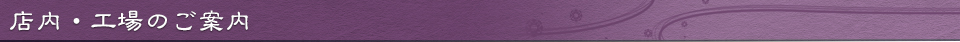 店内・工場のご案内